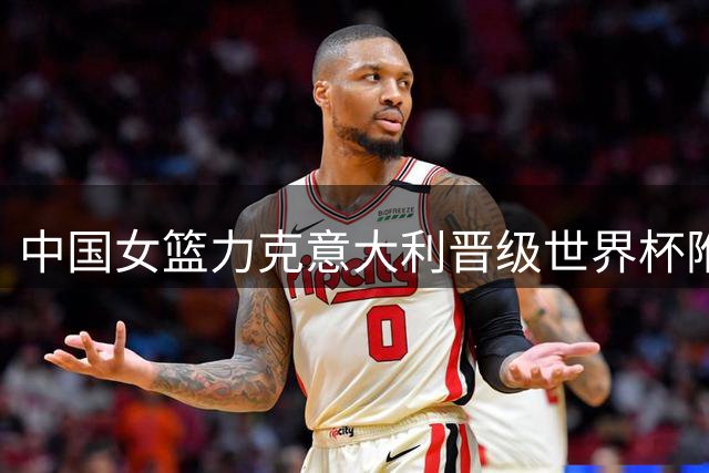 中国女篮力克意大利晋级世界杯附加赛